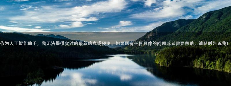 先锋娱乐公司：作为人工智能助手，我无法提供实时的最新信息或预测。如果您有任何具体的问题或者需要帮助，请随时告诉我！