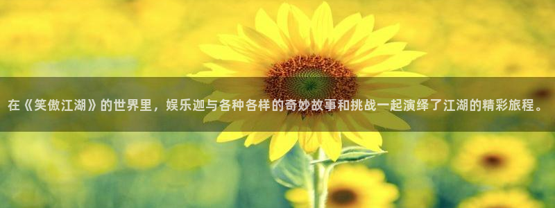 先锋娱乐平台：在《笑傲江湖》的世界里，娱乐迦与各种各样的奇妙故事和挑战一起演绎了江湖的精彩旅程。